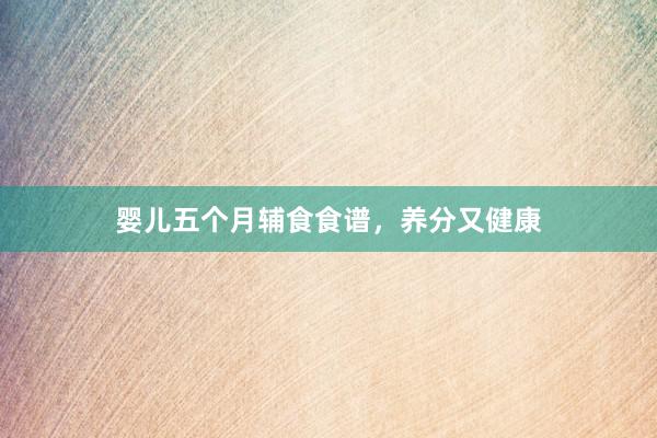 婴儿五个月辅食食谱，养分又健康