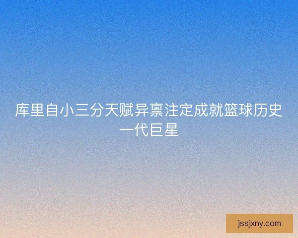 库里自小三分天赋异禀注定成就篮球历史一代巨星