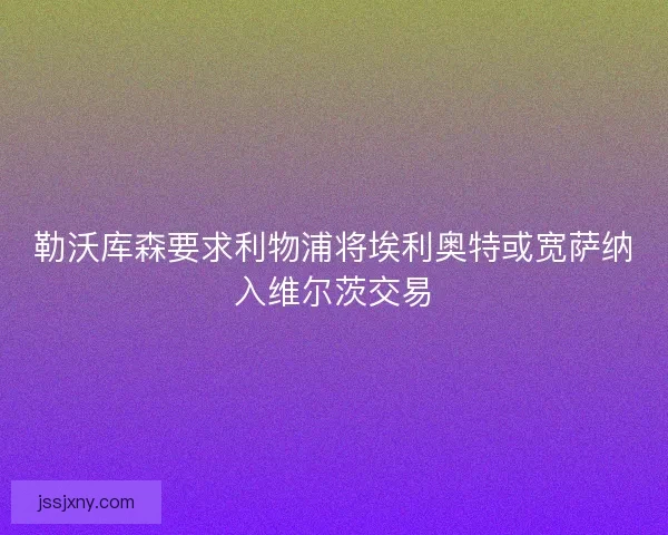勒沃库森要求利物浦将埃利奥特或宽萨纳入维尔茨交易
