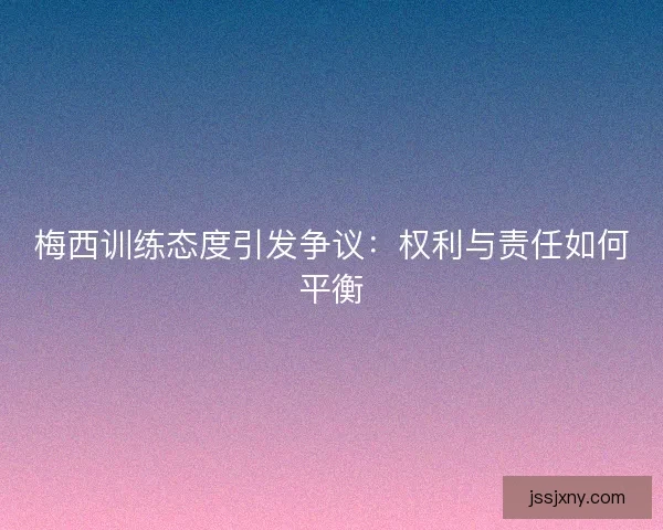 梅西训练态度引发争议：权利与责任如何平衡
