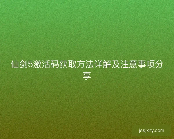 仙剑5激活码获取方法详解及注意事项分享