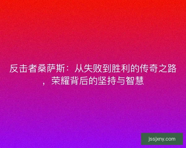 反击者桑萨斯：从失败到胜利的传奇之路，荣耀背后的坚持与智慧
