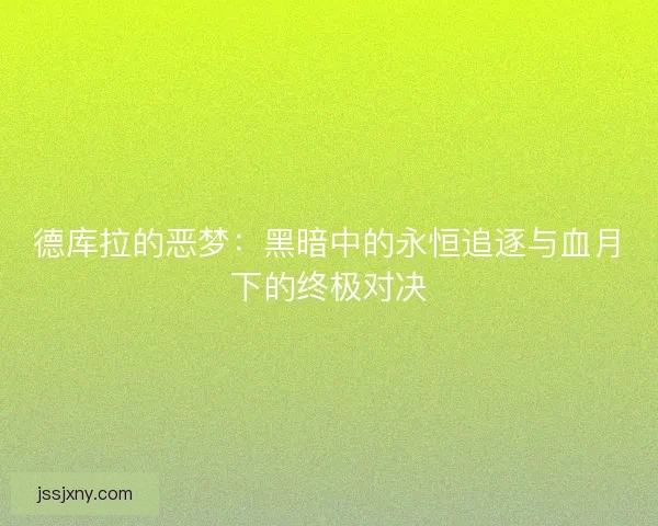 德库拉的恶梦：黑暗中的永恒追逐与血月下的终极对决