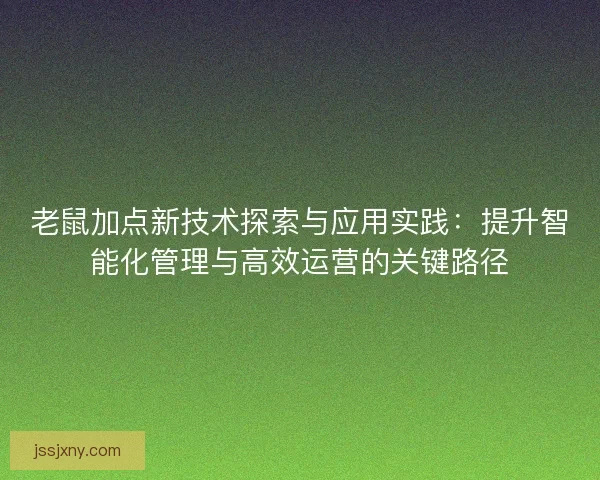 老鼠加点新技术探索与应用实践：提升智能化管理与高效运营的关键路径