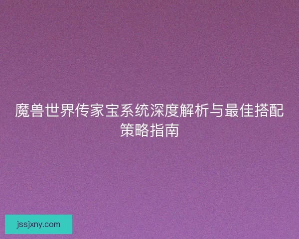 魔兽世界传家宝系统深度解析与最佳搭配策略指南
