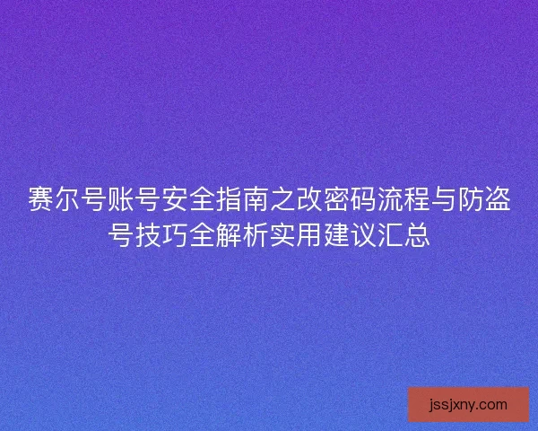 赛尔号账号安全指南之改密码流程与防盗号技巧全解析实用建议汇总