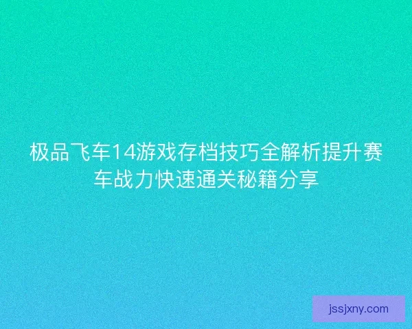 极品飞车14游戏存档技巧全解析提升赛车战力快速通关秘籍分享