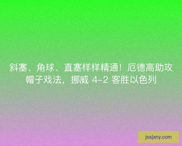 斜塞、角球、直塞样样精通！厄德高助攻帽子戏法，挪威 4-2 客胜以色列