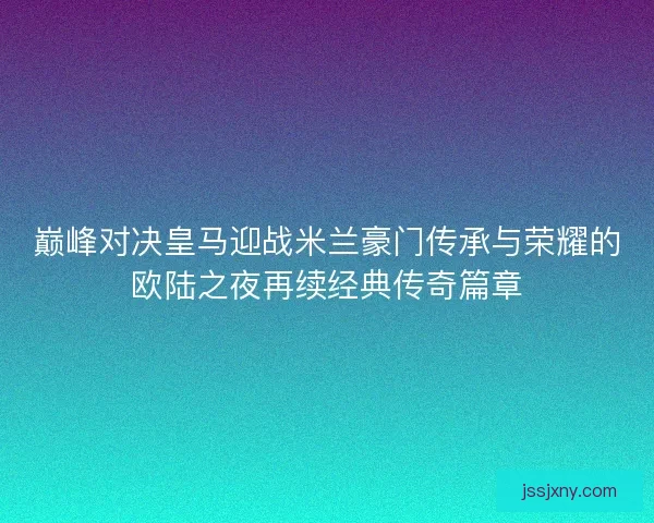 巅峰对决皇马迎战米兰豪门传承与荣耀的欧陆之夜再续经典传奇篇章