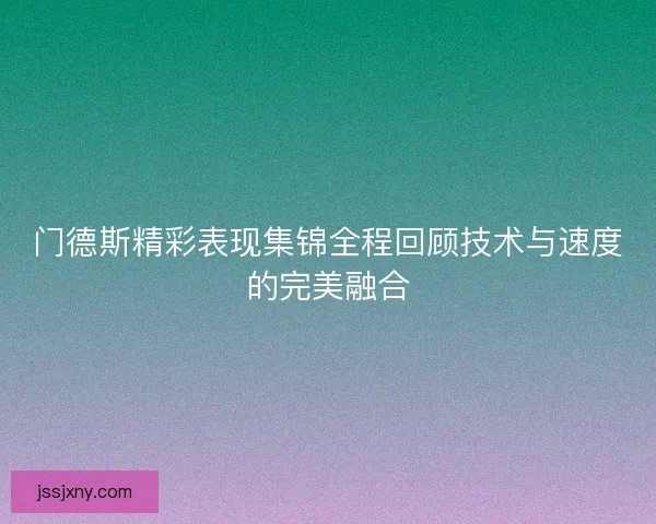 门德斯精彩表现集锦全程回顾技术与速度的完美融合