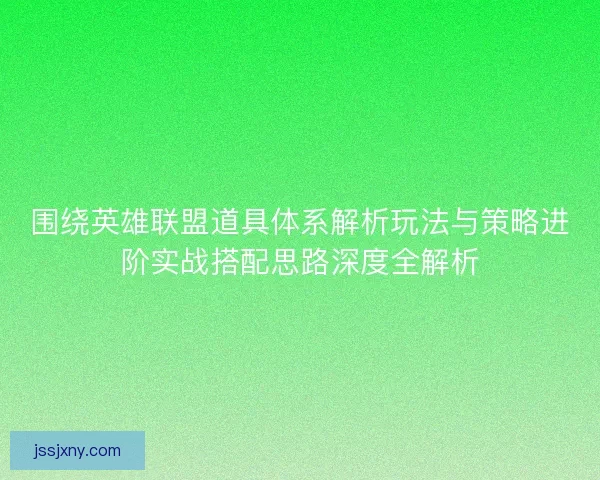 围绕英雄联盟道具体系解析玩法与策略进阶实战搭配思路深度全解析 围绕英雄联盟道具体系解析玩法与策略进阶实战搭配思路深度全解析